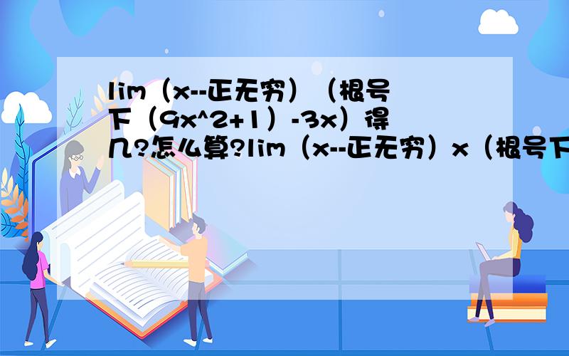 lim（x--正无穷）（根号下（9x^2+1）-3x）得几?怎么算?lim（x--正无穷）x（根号下（9x^2+1）-3x）少打了个x......