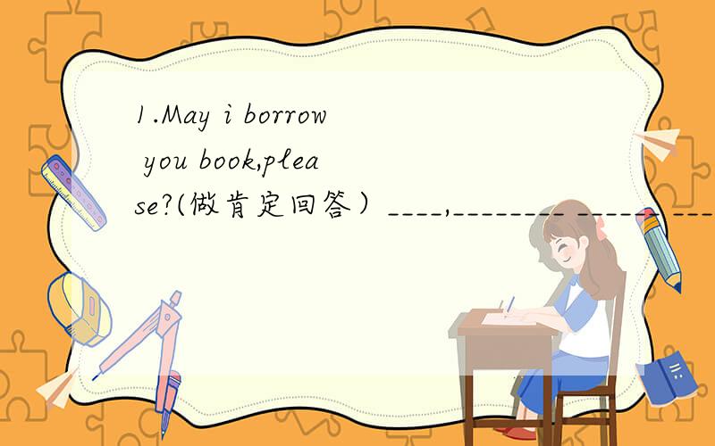 1.May i borrow you book,please?(做肯定回答）____,________ ______ _________.2.This is a marker.(改为否定句）This ___ a marker.