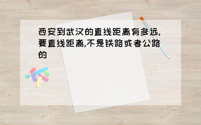 西安到武汉的直线距离有多远,要直线距离,不是铁路或者公路的