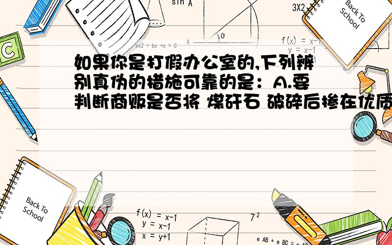 如果你是打假办公室的,下列辨别真伪的措施可靠的是：A.要判断商贩是否将 煤矸石 破碎后掺在优质煤中,最好的办法是检测热值B.要判断白酒是否由 工业酒精 勾兑的,最好的办法是测质量C.要