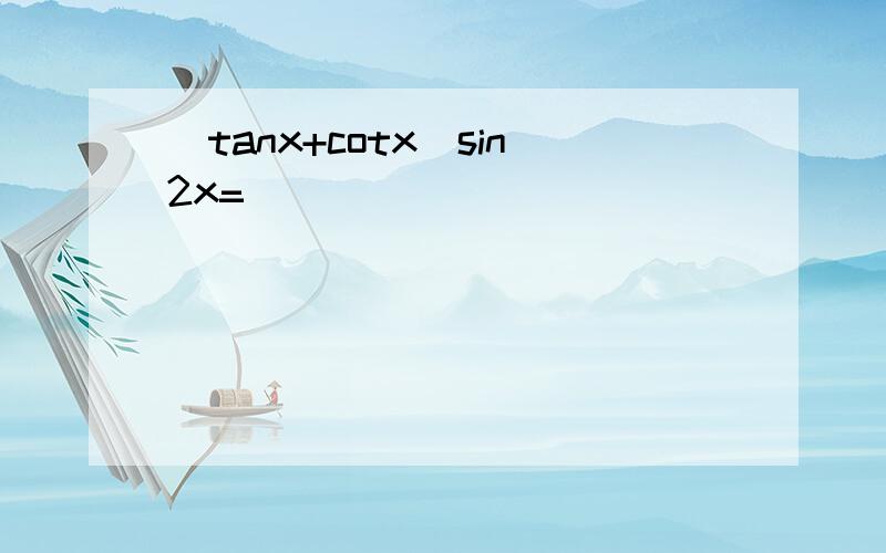 (tanx+cotx)sin2x=