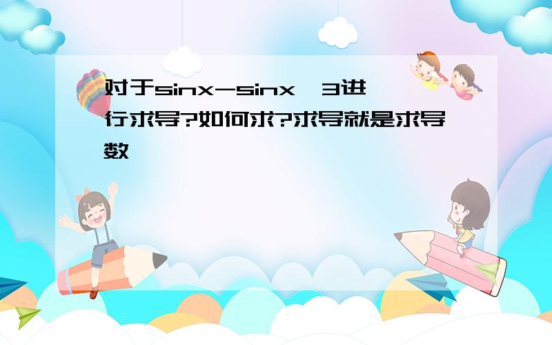 对于sinx-sinx^3进行求导?如何求?求导就是求导数