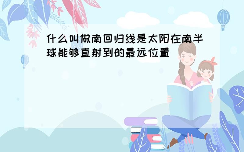 什么叫做南回归线是太阳在南半球能够直射到的最远位置