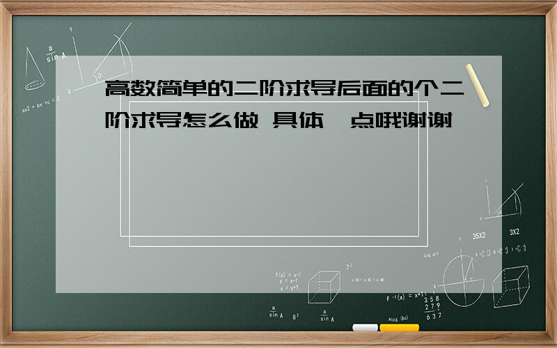 高数简单的二阶求导后面的个二阶求导怎么做 具体一点哦谢谢