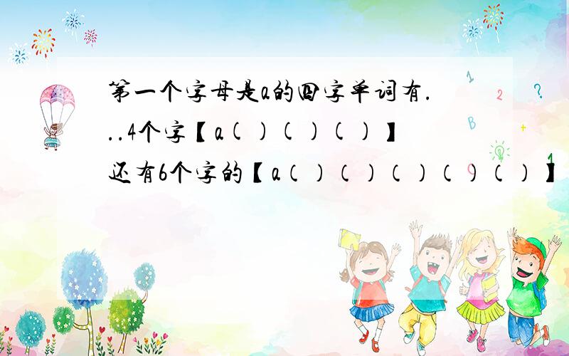 第一个字母是a的四字单词有...4个字【a()()()】还有6个字的【a（）（）（）（）（）】