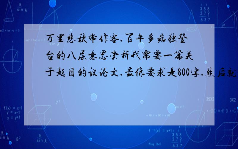 万里悲秋常作客,百年多病独登台的八层意思赏析我需要一篇关于题目的议论文,最低要求是800字,然后就是说出八层意思,要有分析,有理有据的,是议论文哦