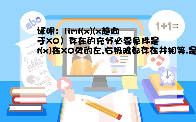 证明：limf(x)(x趋向于X0）存在的充分必要条件是f(x)在X0处的左,右极限都存在并相等.是大一新生```帮下忙````明天要交了到现在还不会证明``如果希腊语言打不出，就用其他字母代替··我懂得