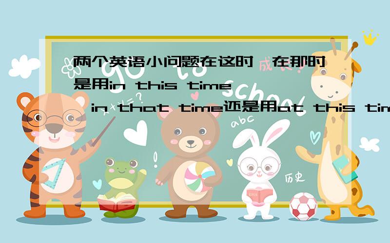 两个英语小问题在这时,在那时是用in this time、in that time还是用at this time、at that time呀?American English is still widely spoken and taught here.这句话中,spoken和taught为什么用过去式呀,还是说是被动语态的