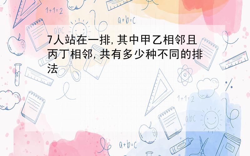 7人站在一排,其中甲乙相邻且丙丁相邻,共有多少种不同的排法