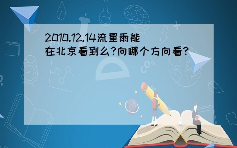 2010.12.14流星雨能在北京看到么?向哪个方向看?