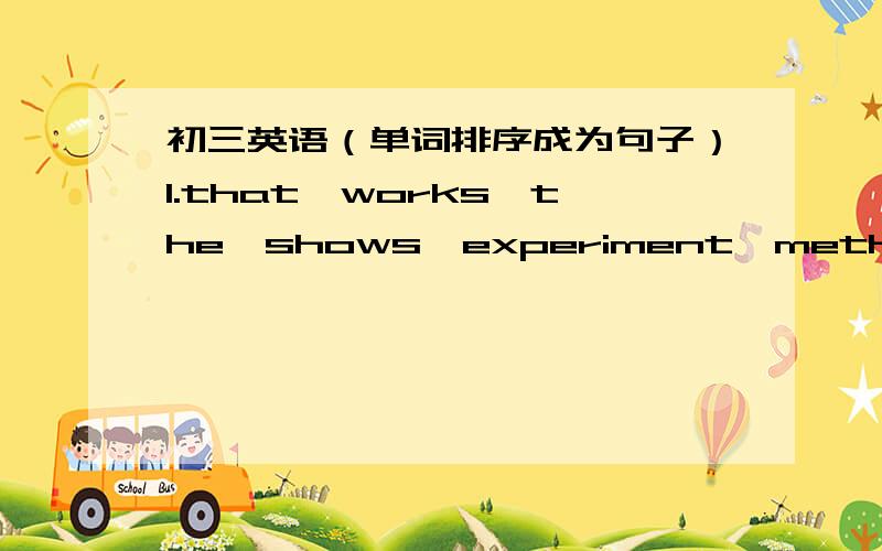 初三英语（单词排序成为句子）1.that,works,the,shows,experiment,method,the,result,well,of ,the.2.in,I,know,are,which,going,do not,direction,we.