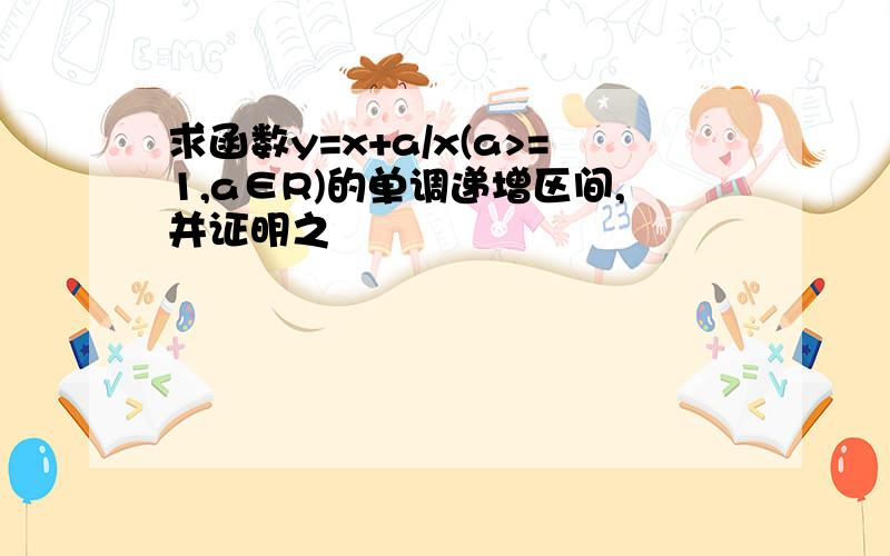 求函数y=x+a/x(a>=1,a∈R)的单调递增区间,并证明之