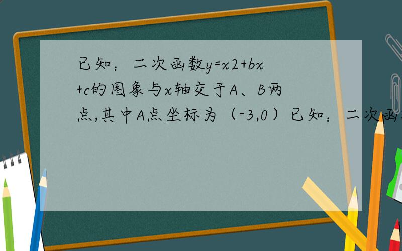 已知：二次函数y=x2+bx+c的图象与x轴交于A、B两点,其中A点坐标为（-3,0）已知：二次函数y=x2+bx+c的图象与x轴交于A、B两点，其中A点坐标为（-3，0），与y轴交于点c,点D（-2，-3）在抛物线上。1、