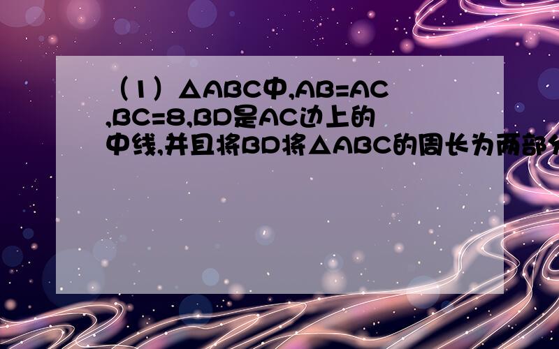 （1）△ABC中,AB=AC,BC=8,BD是AC边上的中线,并且将BD将△ABC的周长为两部分的差为5,则△ABC的周长为（ ）（2）AD是△ABC的角平分线,则下列结论正确的是A.AD是射线 B.BD=CDC.AD⊥BC D.∠BAD=∠CAD