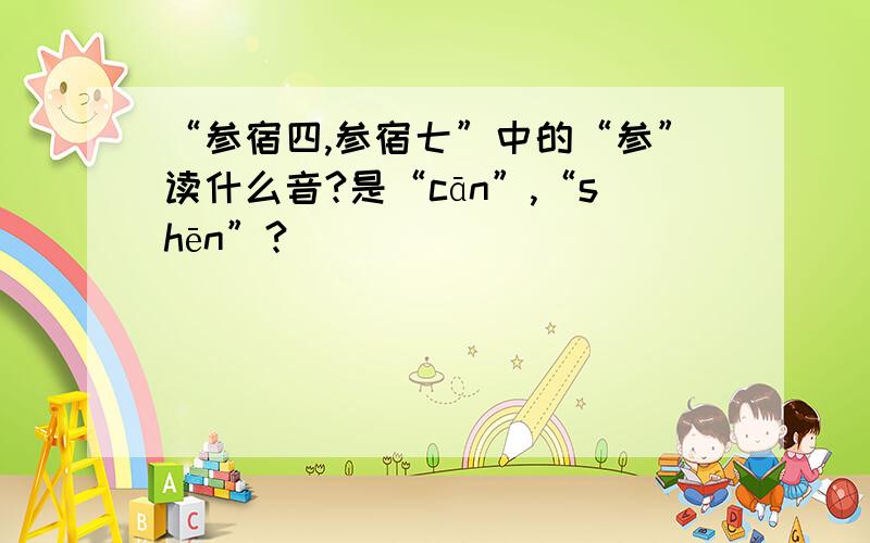 “参宿四,参宿七”中的“参”读什么音?是“cān”,“shēn”?