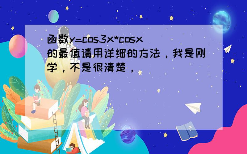 函数y=cos3x*cosx的最值请用详细的方法，我是刚学，不是很清楚，