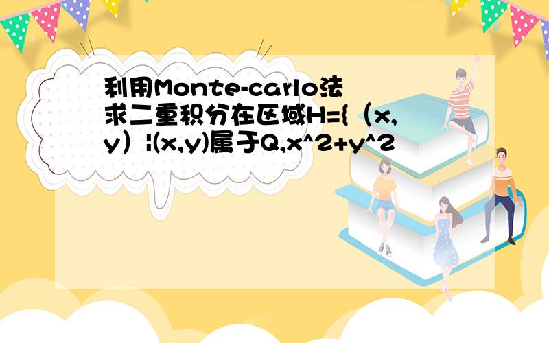 利用Monte-carlo法求二重积分在区域H={（x,y）|(x,y)属于Q,x^2+y^2