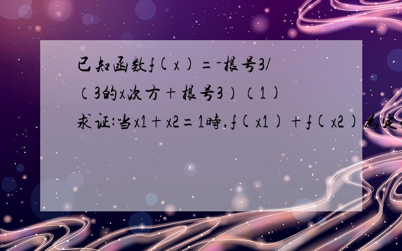 已知函数f(x)=-根号3/（3的x次方+根号3）（1)求证:当x1+x2=1时,f(x1)+f(x2)为定值(2)求f(-2)+f(-1)+f(0)+f(1)+f(2)+f(3)的值