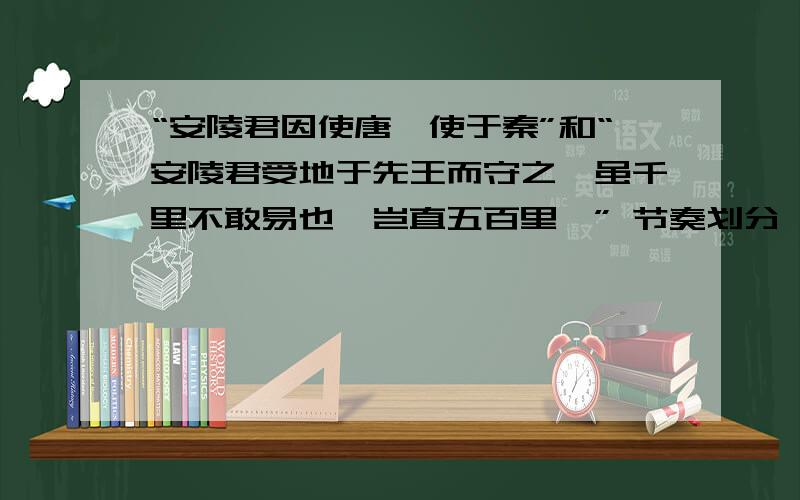 “安陵君因使唐雎使于秦”和“安陵君受地于先王而守之,虽千里不敢易也,岂直五百里哉” 节奏划分