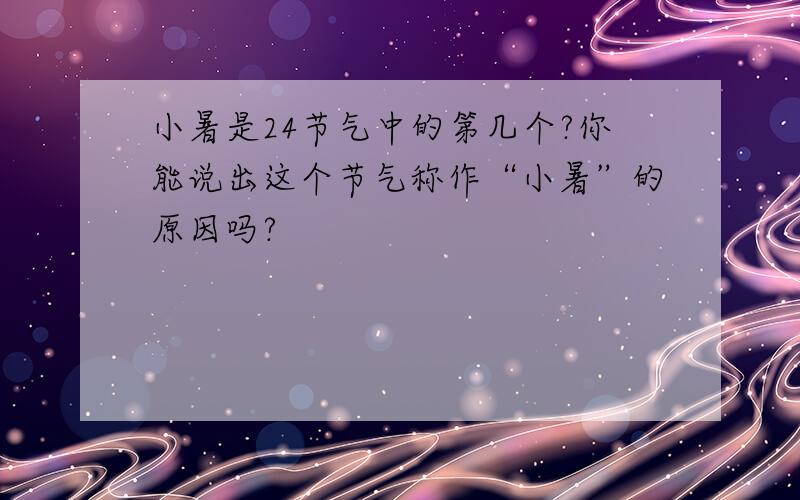 小暑是24节气中的第几个?你能说出这个节气称作“小暑”的原因吗?