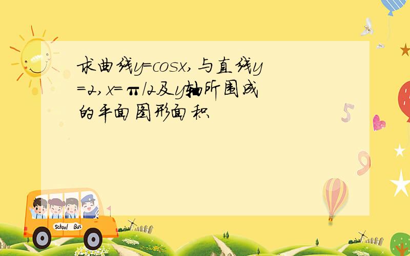 求曲线y=cosx,与直线y=2,x=π/2及y轴所围成的平面图形面积