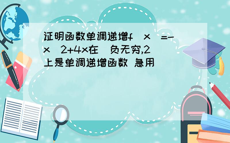 证明函数单调递增f(x)=-x^2+4x在（负无穷,2）上是单调递增函数 急用