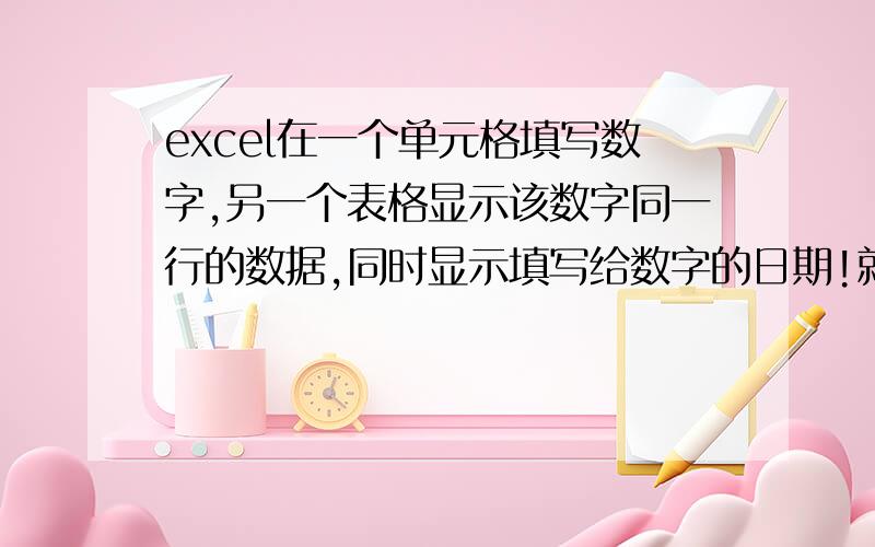 excel在一个单元格填写数字,另一个表格显示该数字同一行的数据,同时显示填写给数字的日期!就是这样的一个表格,输入12后要在另一个表格显示这个有点高端,