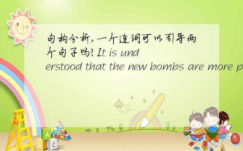 句构分析,一个连词可以引导两个句子吗?It is understood that the new bombs are more powerful than the old and that,while one atomic bomb could obliterate Hiroshima,one hydrogen bomb could obliterate the largest cities such as London,New