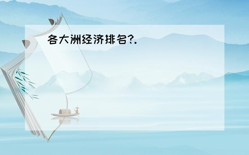 各大洲经济排名?.