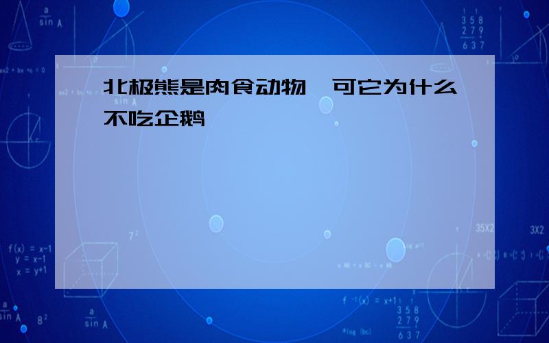 北极熊是肉食动物,可它为什么不吃企鹅