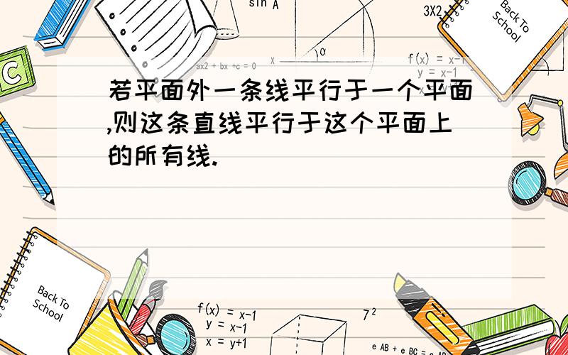 若平面外一条线平行于一个平面,则这条直线平行于这个平面上的所有线.