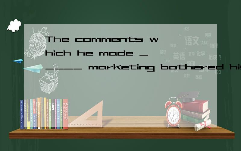 The comments which he made _____ marketing bothered his boss greatly.A.being concerned B.concerned C.be concerned D.concerning为什么选D?