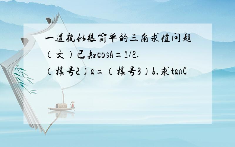 一道貌似很简单的三角求值问题（文）已知cosA=1/2,（根号2）a=（根号3）b,求tanC