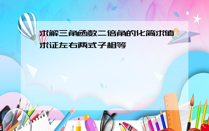 求解三角函数二倍角的化简求值求证左右两式子相等