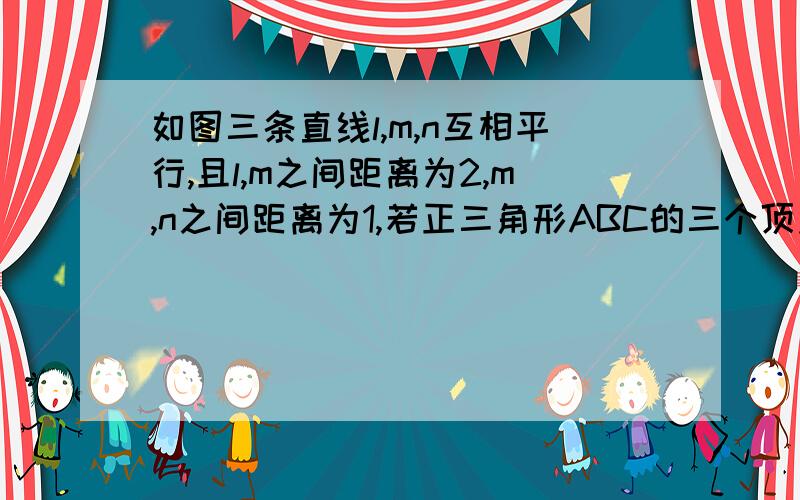 如图三条直线l,m,n互相平行,且l,m之间距离为2,m,n之间距离为1,若正三角形ABC的三个顶点分别在l,m,n上求这个正三角形边长