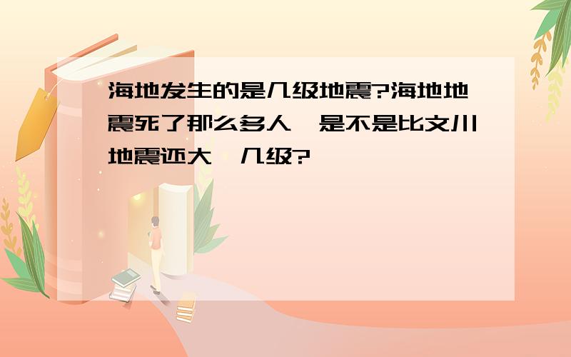 海地发生的是几级地震?海地地震死了那么多人,是不是比文川地震还大,几级?