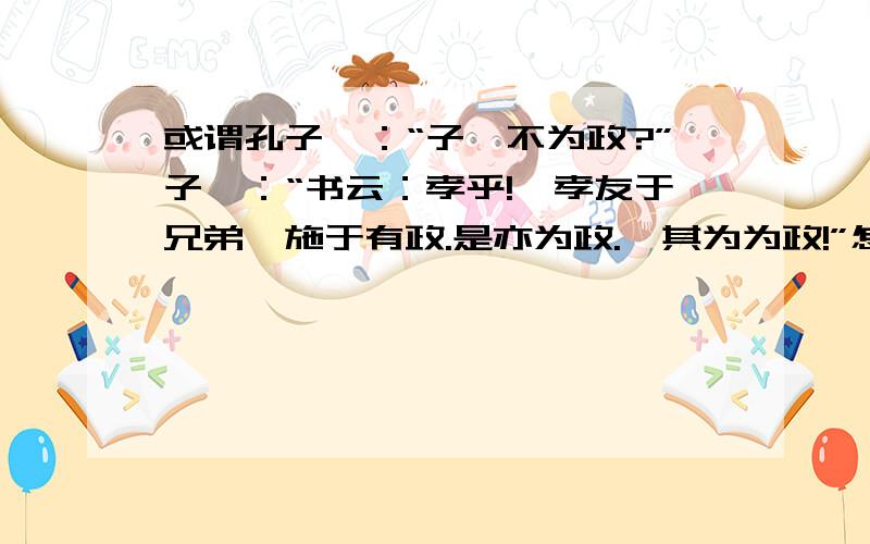 或谓孔子曰：“子奚不为政?”子曰：“书云：孝乎!惟孝友于兄弟,施于有政.是亦为政.奚其为为政!”怎么理解呢?