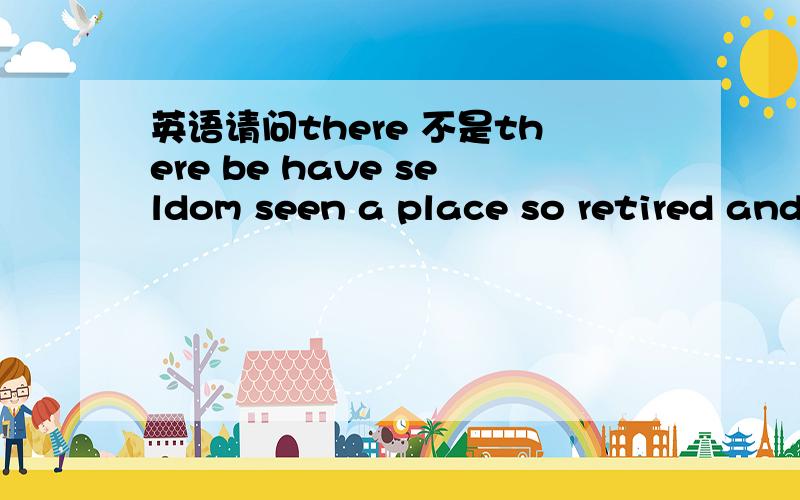 英语请问there 不是there be have seldom seen a place so retired and peaceable; and there often have my table and chair brought out from the little inn,and drink my coffee there,and read my Homer.可是既然有and，这应该是一句并列句