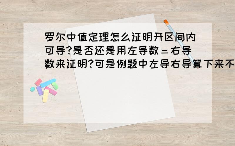 罗尔中值定理怎么证明开区间内可导?是否还是用左导数＝右导数来证明?可是例题中左导右导算下来不相等哎,是不是我算错了?虽然有那么一句定理可以一眼判断但还是想亲自计算证明.