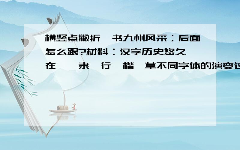 横竖点撇折,书九州风采；后面怎么跟?材料：汉字历史悠久,在篆、隶、行、楷、草不同字体的演变过程中,形成了自成一体的书法艺术,体现了华夏大地上人们的审美追求,成为中国造型艺术宝