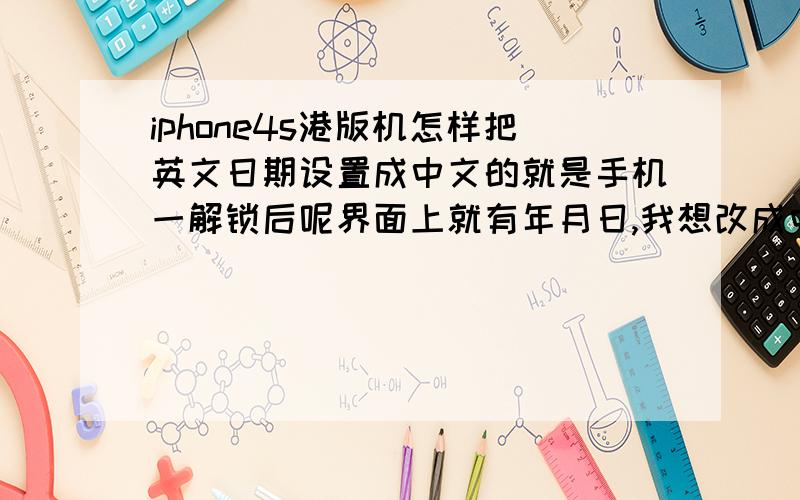 iphone4s港版机怎样把英文日期设置成中文的就是手机一解锁后呢界面上就有年月日,我想改成中文要在哪设置啊