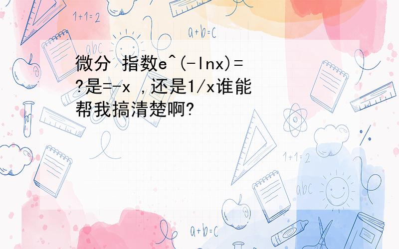 微分 指数e^(-lnx)=?是=-x ,还是1/x谁能帮我搞清楚啊?