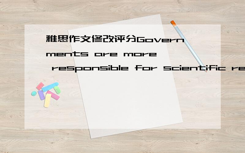 雅思作文修改评分Governments are more responsible for scientific research than private companies.To what extent do you agree or disagree?In this day and age,the techology is advancing at an amazing speed.While some people argue that the govern