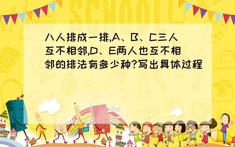 八人排成一排,A、B、C三人互不相邻,D、E两人也互不相邻的排法有多少种?写出具体过程