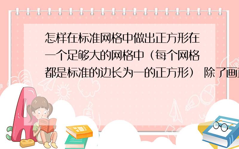 怎样在标准网格中做出正方形在一个足够大的网格中（每个网格都是标准的边长为一的正方形） 除了画直线用的直尺外 不借用其他工具 如何画出面积分别为3 、 7 、 11的正方形啊