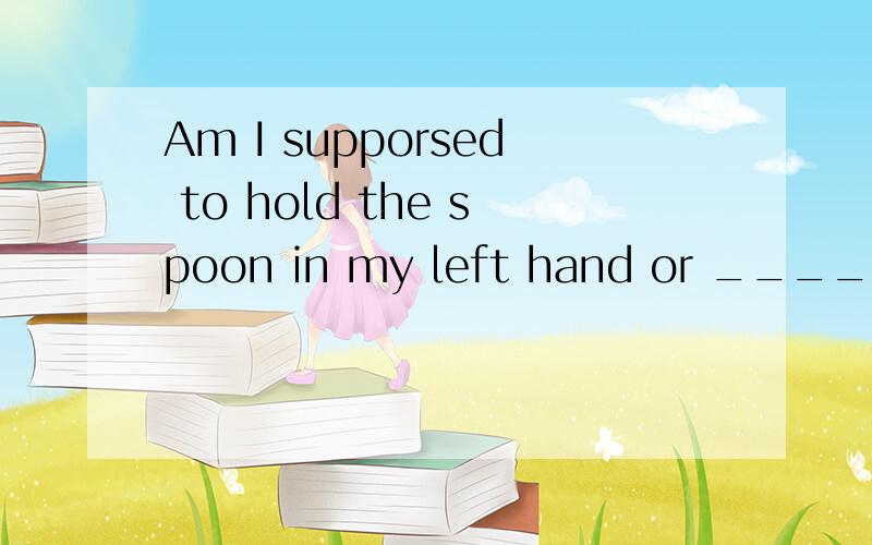 Am I supporsed to hold the spoon in my left hand or ____ one?A.other B.the other C.another