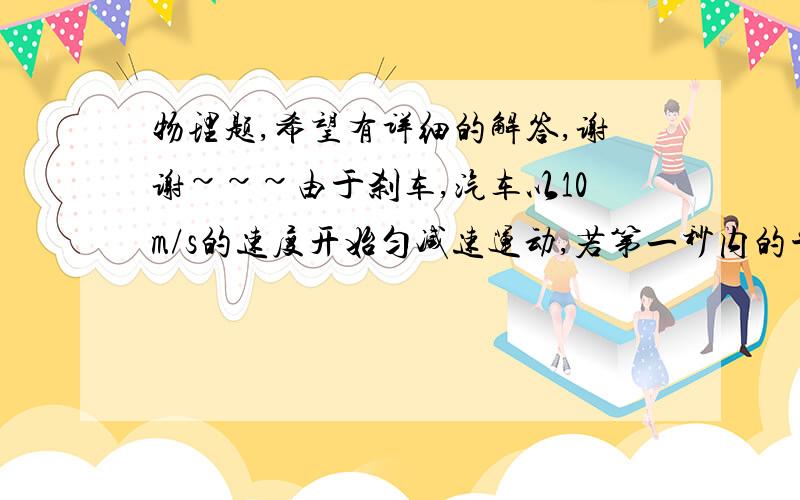 物理题,希望有详细的解答,谢谢~~~由于刹车,汽车以10m/s的速度开始匀减速运动,若第一秒内的平均速度为9m/s,则汽车前6s的位移是多少?