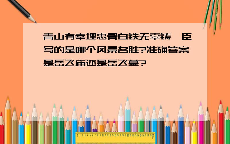 青山有幸埋忠骨白铁无辜铸佞臣写的是哪个风景名胜?准确答案是岳飞庙还是岳飞墓?