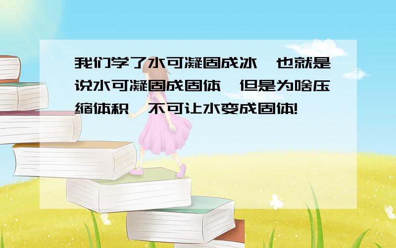 我们学了水可凝固成冰,也就是说水可凝固成固体,但是为啥压缩体积,不可让水变成固体!