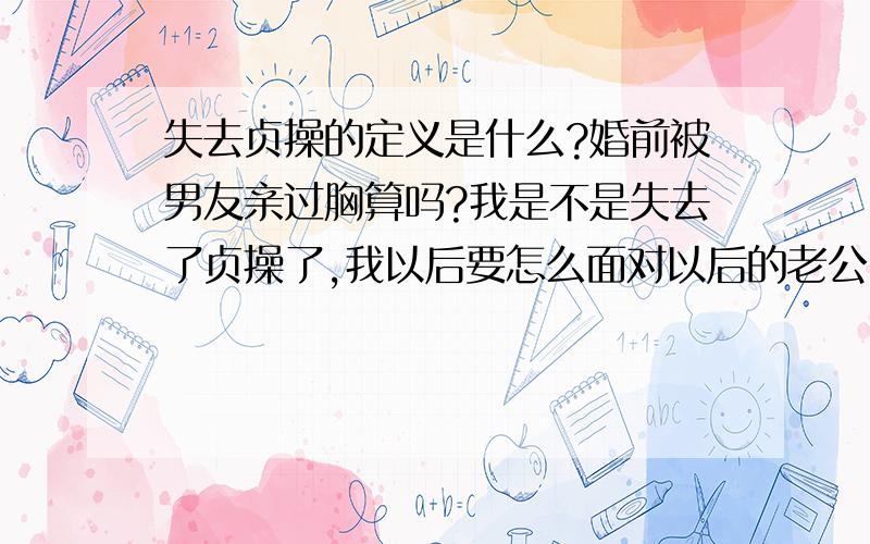 失去贞操的定义是什么?婚前被男友亲过胸算吗?我是不是失去了贞操了,我以后要怎么面对以后的老公,我好后悔